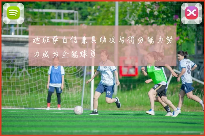 迪班萨自信兼具助攻与得分能力努力成为全能球员