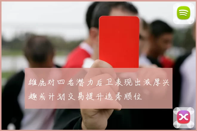 雄鹿对四名潜力后卫表现出浓厚兴趣或计划交易提升选秀顺位