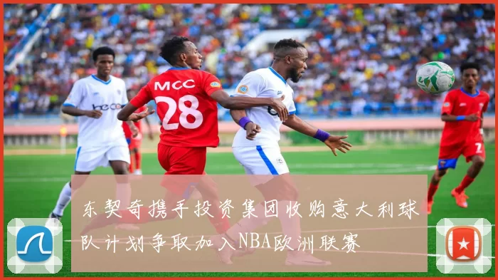 东契奇携手投资集团收购意大利球队计划争取加入NBA欧洲联赛