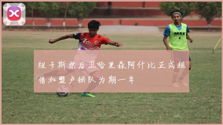 纽卡斯尔后卫哈里森阿什比正式租借加盟卢顿队为期一年