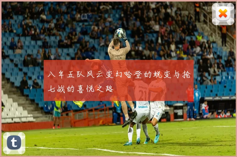 八年五队风云变幻哈登的蜕变与抢七战的喜悦之路