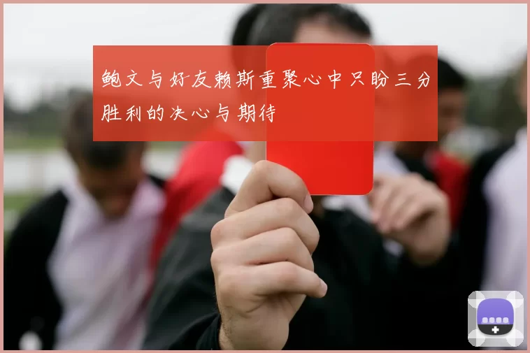 鲍文与好友赖斯重聚心中只盼三分胜利的决心与期待